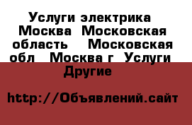 Услуги электрика (Москва, Московская область) - Московская обл., Москва г. Услуги » Другие   